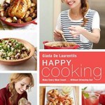 Happy Cooking: Make Every Meal Count ... Without Stressing Out by Giada De Laurentiis